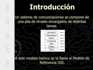 Introducción
Un sistema de comunicaciones se compone de
una pila de niveles encargados de distintas
tareas.
A este modelo ...