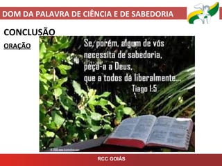 DOM DA PALAVRA DE CIÊNCIA E DE SABEDORIA
RCC GOIÁS
CONCLUSÃO
ORAÇÃO