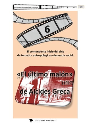 ALEJANDRO RODRÍGUEZ
106
El contundente inicio del cine
de temática antropológica y denuncia social:
6
«El último malón»
(1917)
de Alcides Greca
 