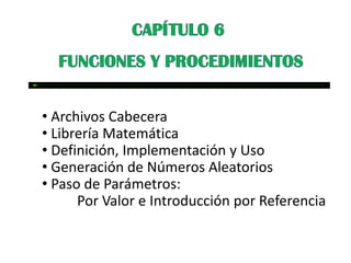• Archivos Cabecera
• Librería Matemática
• Definición, Implementación y Uso
• Generación de Números Aleatorios
• Paso de Parámetros:
      Por Valor e Introducción por Referencia
 