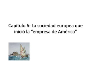 Capítulo 6: La sociedad europea que
  inició la “empresa de América”
 