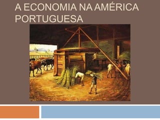 A ECONOMIA NA AMÉRICA
PORTUGUESA
 