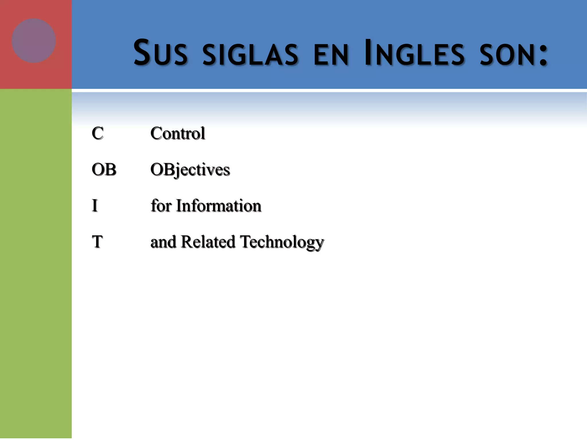 SUS SIGLAS EN INGLES SON: 
C Control 
OB OBjectives 
I for Information 
T and Related Technology  