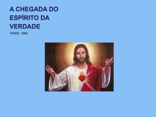 A CHEGADA DO
ESPÍRITO DA
VERDADE
PARIS, 1860
 