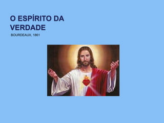 O ESPÍRITO DA
VERDADE
BOURDEAUX, 1861
 