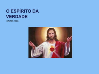 O ESPÍRITO DA
VERDADE
HAVRE, 1863
 