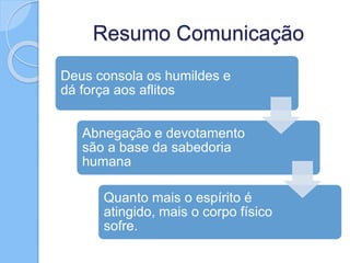 Resumo Comunicação
Deus consola os humildes e
dá força aos aflitos
Abnegação e devotamento
são a base da sabedoria
humana
Quanto mais o espírito é
atingido, mais o corpo físico
sofre.
 