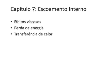 Capítulo 7: Escoamento Interno

• Efeitos viscosos
• Perda de energia
• Transferência de calor
 