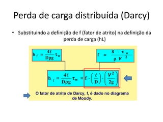 Perda de carga distribuída (Darcy)
• Substituindo a definição de f (fator de atrito) na definição da
                       perda de carga (hL)
 