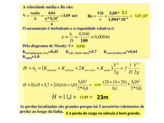 0,1
                                       5,07 x105




      0,018




                0,018



       11,89     23m

E a perda de carga na válvula é bem grande.
 