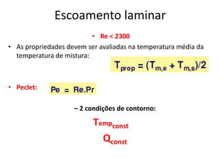 Escoamento laminar
                          • Re < 2300
• As propriedades devem ser avaliadas na temperatura média da
  temperatura de mistura:



• Peclet:

                    – 2 condições de contorno:

                          Tempconst
                            Qconst
 