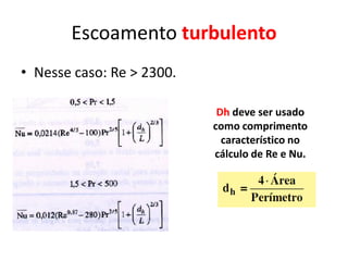 Escoamento turbulento
• Nesse caso: Re > 2300.

                            Dh deve ser usado
                           como comprimento
                             característico no
                           cálculo de Re e Nu.
 