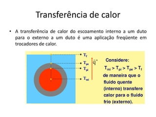 Transferência de calor
• A transferência de calor do escoamento interno a um duto
  para o externo a um duto é uma aplicação freqüente em
  trocadores de calor.
 