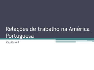 Relações de trabalho na América
Portuguesa
Capítulo 7
 