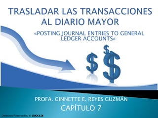 «POSTING JOURNAL ENTRIES TO GENERAL
LEDGER ACCOUNTS»
PROFA. GINNETTE E. REYES GUZMÁN
CAPÍTULO 7
Derechos Reservados, © 2013
 