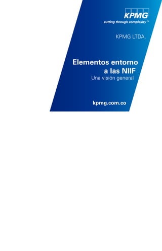 KPMG LTDA.
Elementos entorno
a las NIIF
Una visión general
kpmg.com.co
 