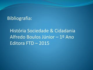 Bibliografia:
História Sociedade & Cidadania
Alfredo Boulos Júnior – 1º Ano
Editora FTD – 2015
 