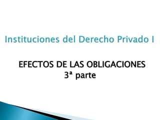 EFECTOS DE LAS OBLIGACIONES
3ª parte
 