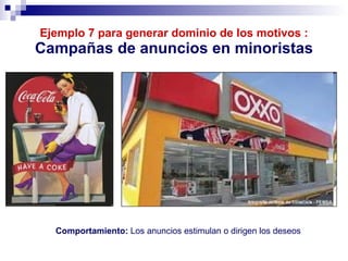 Ejemplo 7 para generar dominio de los motivos : Campañas de anuncios en minoristas Comportamiento:  Los anuncios estimulan o dirigen los deseos 