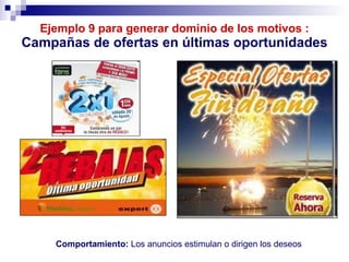 Ejemplo 9 para generar dominio de los motivos : Campañas de ofertas en últimas oportunidades Comportamiento:  Los anuncios estimulan o dirigen los deseos 
