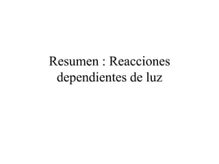 Resumen : Reacciones
 dependientes de luz
 