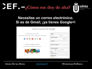 ¿Cómo me doy de alta?
Necesitas un correo electrónico.
Si es de Gmail, ¡ya tienes Google+!

Arturo De las Heras

@arturocef

#ConstruyeTuMarca

 