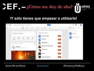 ¿Cómo me doy de alta?
!Y sólo tienes que empezar a utilizarla!

Arturo De las Heras

@arturocef

#ConstruyeTuMarca

 