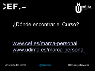 ¿Dónde encontrar el Curso?

www.cef.es/marca-personal
www.udima.es/marca-personal
Arturo De las Heras

@arturocef

#ConstruyeTuMarca

 
