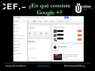 ¿En qué consiste
Google +?

Arturo De las Heras

@arturocef

#ConstruyeTuMarca

 