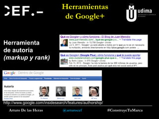 Herramientas
de Google+
Herramienta
de autoría
(markup y rank)

http://www.google.com/insidesearch/features/authorship/
Arturo De las Heras

@arturocef

#ConstruyeTuMarca

 