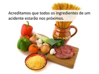 Acreditamos que todos os ingredientes de um
acidente estarão nos próximos.

 
