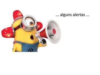 ... alguns alertas ...

 