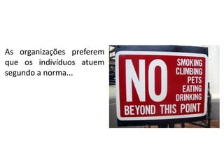 As organizações preferem
que os indivíduos atuem
segundo a norma...

 