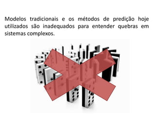 Modelos tradicionais e os métodos de predição hoje
utilizados são inadequados para entender quebras em
sistemas complexos.

 