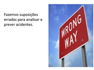 Fazemos suposições
erradas para analisar e
prever acidentes.

 