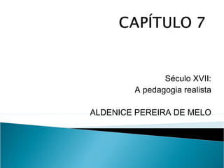 Século XVII:
A pedagogia realista
ALDENICE PEREIRA DE MELO
 