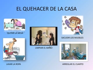 EL QUEHACER DE LA CASAQUITAR LA MESASACUDIR LOS MUEBLESLIMPIAR EL BAÑOARREGLAR EL CUARTOLAVAR LA ROPA