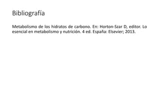 Bibliografía
Metabolismo de los hidratos de carbono. En: Horton-Szar D, editor. Lo
esencial en metabolismo y nutrición. 4 ed. España: Elsevier; 2013.
 