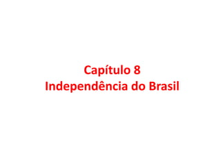 Capítulo 8
Independência do Brasil
 