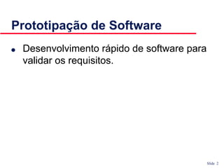 Slide 2
Prototipação de Software
● Desenvolvimento rápido de software para
validar os requisitos.
 
