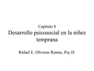 Capítulo 8 Desarrollo psicosocial en la niñez temprana Rafael E. Oliveras Rentas, Psy.D. 