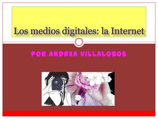 Por Andrea Villalobos Los medios digitales: la Internet 
