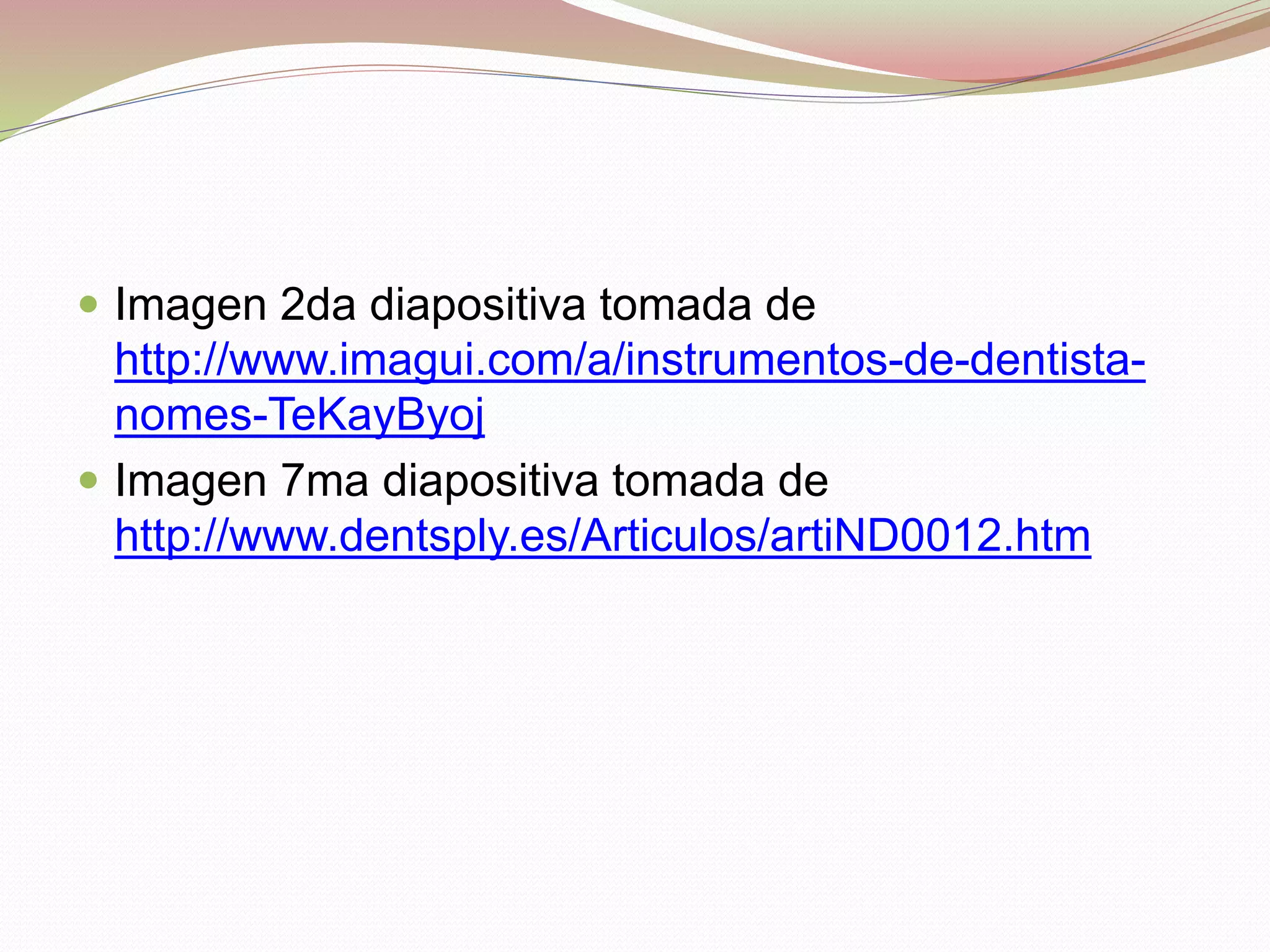  Imagen 2da diapositiva tomada de 
http://www.imagui.com/a/instrumentos-de-dentista-nomes- 
TeKayByoj 
 Imagen 7ma diapositiva tomada de 
http://www.dentsply.es/Articulos/artiND0012.htm 
