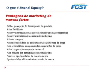 O que é Brand Equity?
Vantagens de marketing de
marcas fortes
 