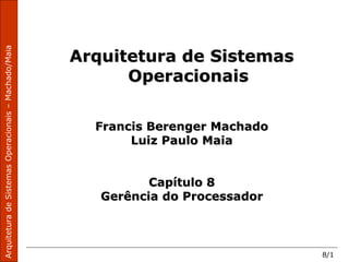 8/1
Arquitetura de Sistemas
Operacionais
Francis Berenger Machado
Luiz Paulo Maia
Capítulo 8
Gerência do Processador
 