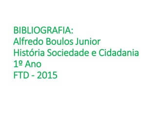 BIBLIOGRAFIA:
Alfredo Boulos Junior
História Sociedade e Cidadania
1º Ano
FTD - 2015
 