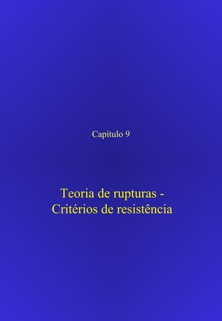 Capítulo 9
Teoria de rupturas -
Critérios de resistência
 