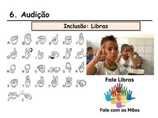 6. Audição
Inclusão: Libras
 
