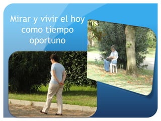 Mirar y vivir el hoy como tiempo oportuno