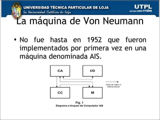 La máquina de Von Neumann No fue hasta en 1952 que fueron implementados por primera vez en una máquina denominada AIS. 